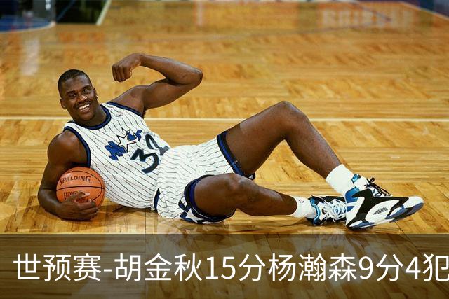 世预赛-胡金秋15分杨瀚森9分4犯 中国男篮主场负日本