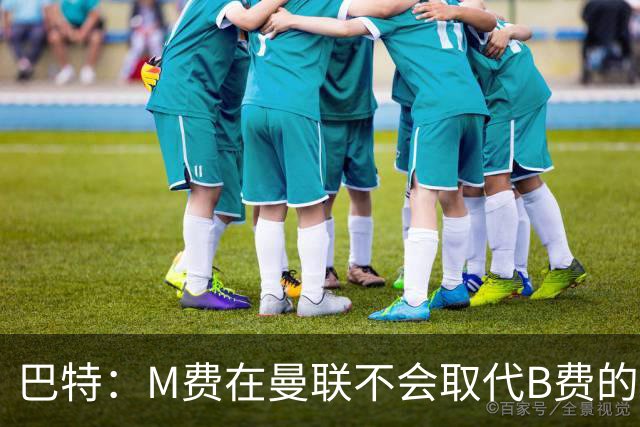巴特：M费在曼联不会取代B费的位置 若去热刺他能成为核心