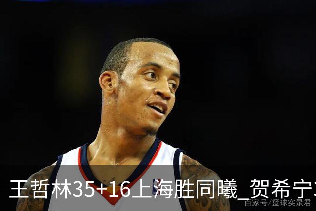 王哲林35+16上海胜同曦 贺希宁31分深圳胜北控