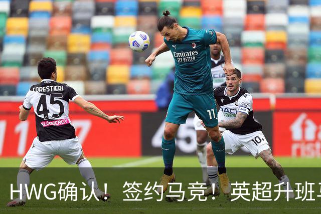 HWG确认！签约马竞！英超升班马有意巴西国脚中卫